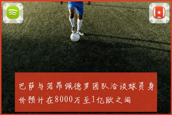 巴萨与若昂佩德罗团队洽谈球员身价预计在8000万至1亿欧之间