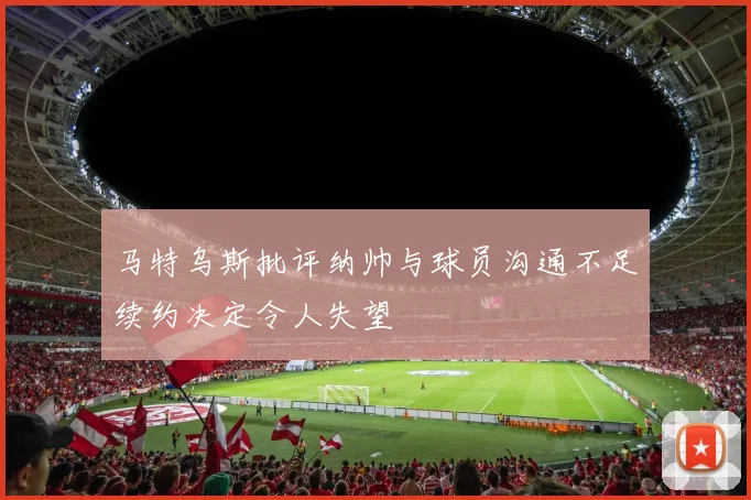 马特乌斯批评纳帅与球员沟通不足续约决定令人失望