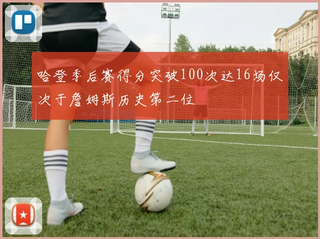 哈登季后赛得分突破100次达16场仅次于詹姆斯历史第二位