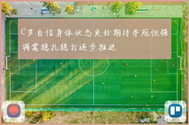 C罗自信身体状态良好期待夺冠但强调需稳扎稳打逐步推进