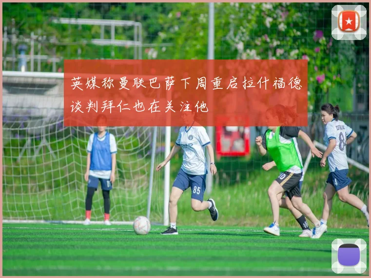 英媒称曼联巴萨下周重启拉什福德谈判拜仁也在关注他