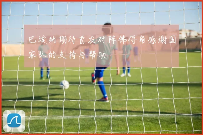 巴埃纳期待首发对阵佛得角感谢国家队的支持与帮助