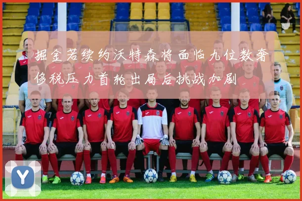 掘金若续约沃特森将面临九位数奢侈税压力首轮出局后挑战加剧