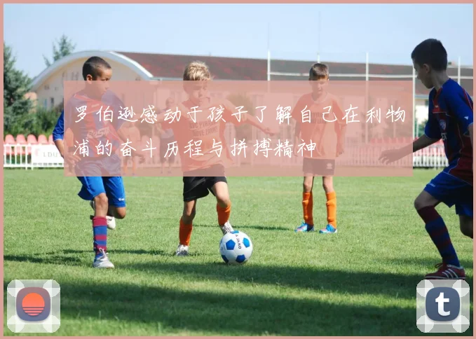 罗伯逊感动于孩子了解自己在利物浦的奋斗历程与拼搏精神