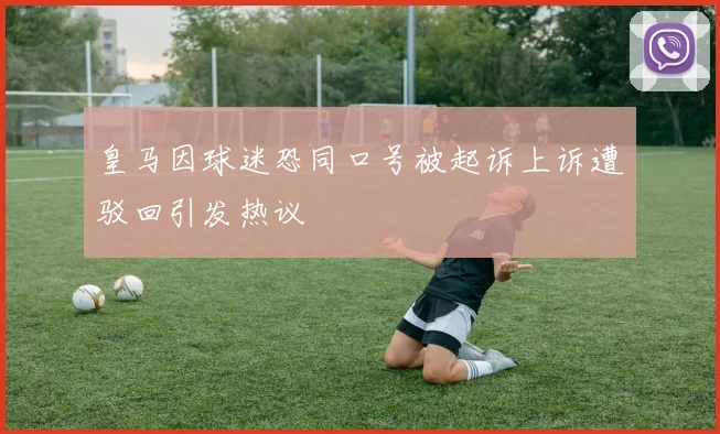 皇马因球迷恐同口号被起诉上诉遭驳回引发热议