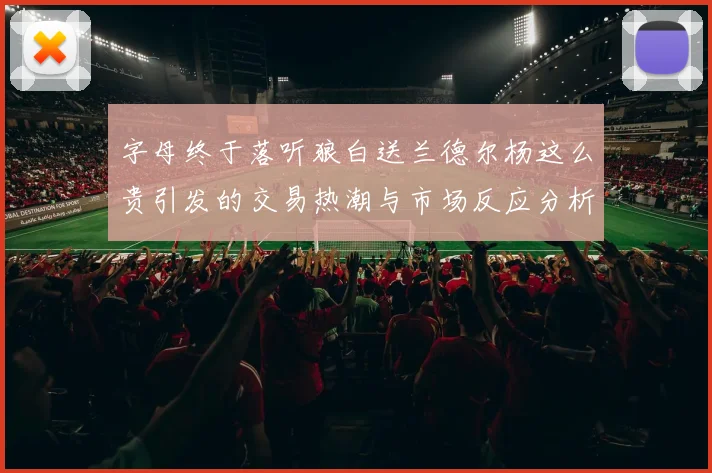 字母终于落听狼白送兰德尔杨这么贵引发的交易热潮与市场反应分析